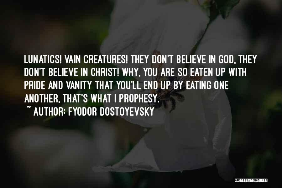 Fyodor Dostoyevsky Quotes: Lunatics! Vain Creatures! They Don't Believe In God, They Don't Believe In Christ! Why, You Are So Eaten Up With