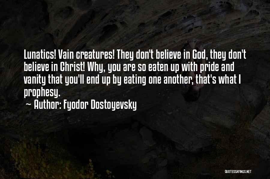 Fyodor Dostoyevsky Quotes: Lunatics! Vain Creatures! They Don't Believe In God, They Don't Believe In Christ! Why, You Are So Eaten Up With