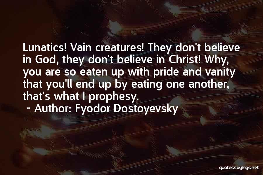 Fyodor Dostoyevsky Quotes: Lunatics! Vain Creatures! They Don't Believe In God, They Don't Believe In Christ! Why, You Are So Eaten Up With
