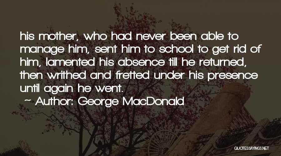 George MacDonald Quotes: His Mother, Who Had Never Been Able To Manage Him, Sent Him To School To Get Rid Of Him, Lamented
