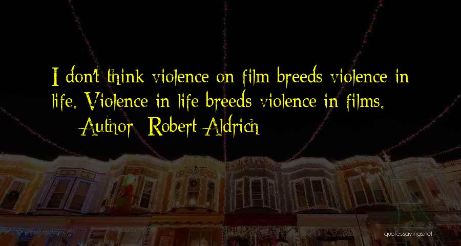 Robert Aldrich Quotes: I Don't Think Violence On Film Breeds Violence In Life. Violence In Life Breeds Violence In Films.