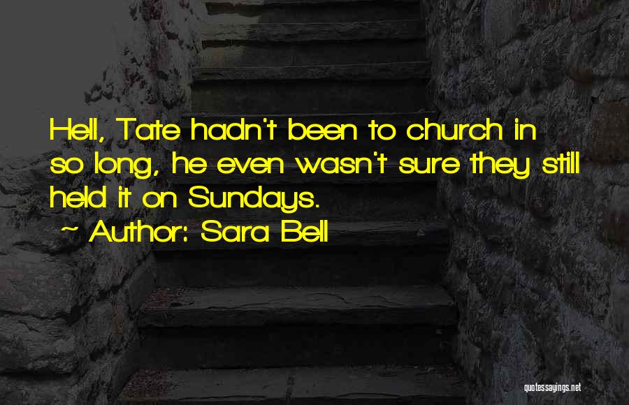 Sara Bell Quotes: Hell, Tate Hadn't Been To Church In So Long, He Even Wasn't Sure They Still Held It On Sundays.