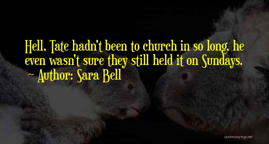 Sara Bell Quotes: Hell, Tate Hadn't Been To Church In So Long, He Even Wasn't Sure They Still Held It On Sundays.