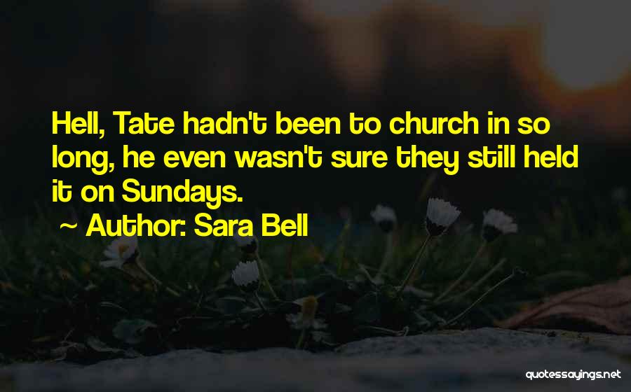 Sara Bell Quotes: Hell, Tate Hadn't Been To Church In So Long, He Even Wasn't Sure They Still Held It On Sundays.