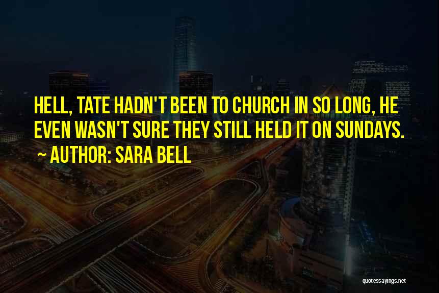 Sara Bell Quotes: Hell, Tate Hadn't Been To Church In So Long, He Even Wasn't Sure They Still Held It On Sundays.