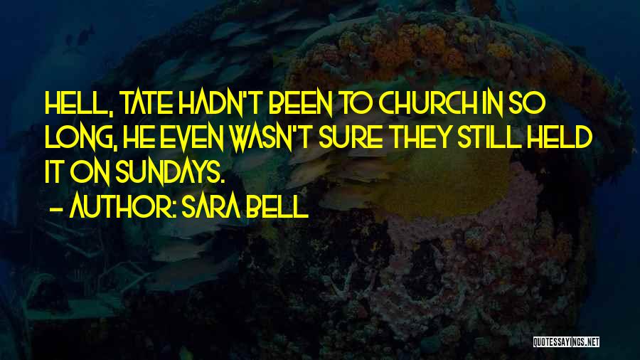 Sara Bell Quotes: Hell, Tate Hadn't Been To Church In So Long, He Even Wasn't Sure They Still Held It On Sundays.