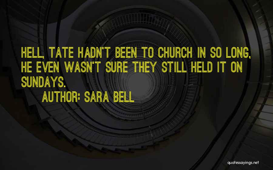 Sara Bell Quotes: Hell, Tate Hadn't Been To Church In So Long, He Even Wasn't Sure They Still Held It On Sundays.