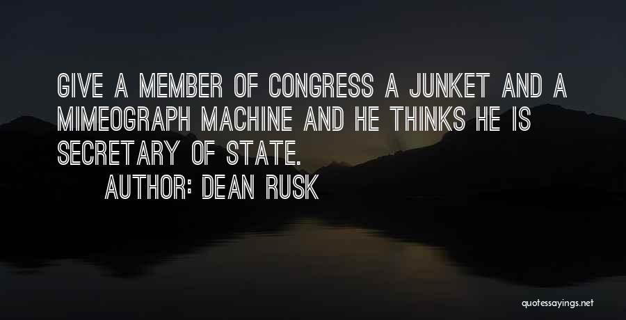 Dean Rusk Quotes: Give A Member Of Congress A Junket And A Mimeograph Machine And He Thinks He Is Secretary Of State.