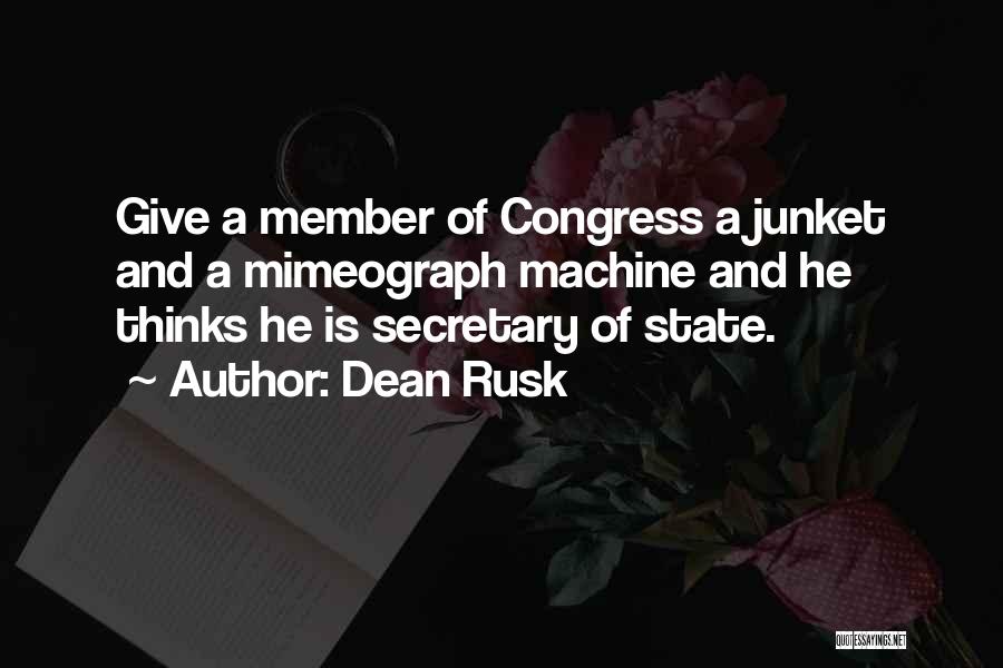 Dean Rusk Quotes: Give A Member Of Congress A Junket And A Mimeograph Machine And He Thinks He Is Secretary Of State.