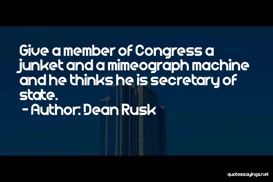 Dean Rusk Quotes: Give A Member Of Congress A Junket And A Mimeograph Machine And He Thinks He Is Secretary Of State.