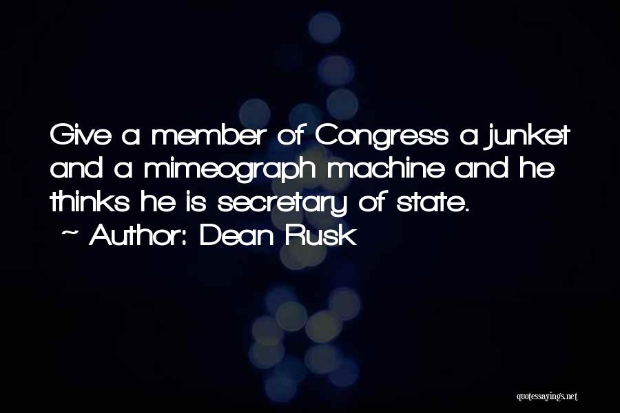 Dean Rusk Quotes: Give A Member Of Congress A Junket And A Mimeograph Machine And He Thinks He Is Secretary Of State.