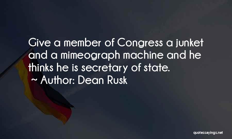 Dean Rusk Quotes: Give A Member Of Congress A Junket And A Mimeograph Machine And He Thinks He Is Secretary Of State.