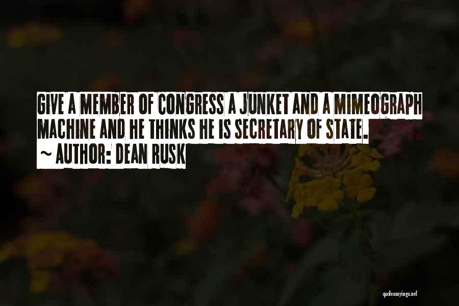 Dean Rusk Quotes: Give A Member Of Congress A Junket And A Mimeograph Machine And He Thinks He Is Secretary Of State.