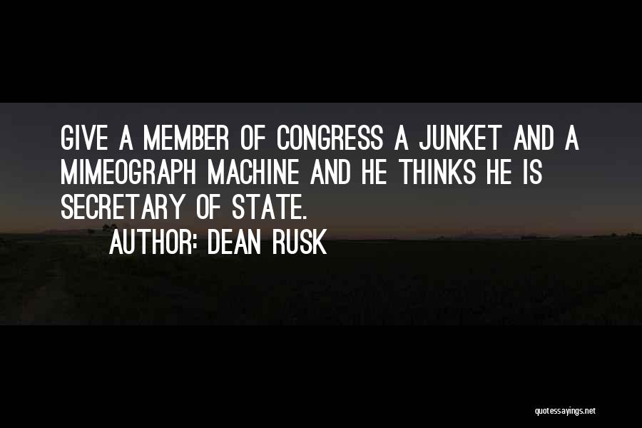 Dean Rusk Quotes: Give A Member Of Congress A Junket And A Mimeograph Machine And He Thinks He Is Secretary Of State.