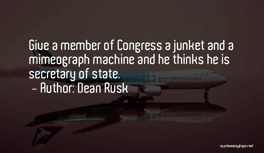 Dean Rusk Quotes: Give A Member Of Congress A Junket And A Mimeograph Machine And He Thinks He Is Secretary Of State.