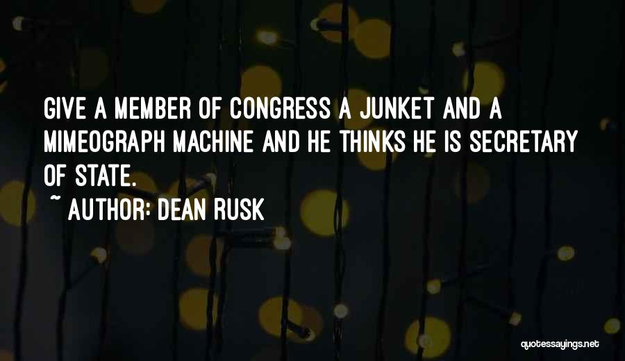 Dean Rusk Quotes: Give A Member Of Congress A Junket And A Mimeograph Machine And He Thinks He Is Secretary Of State.