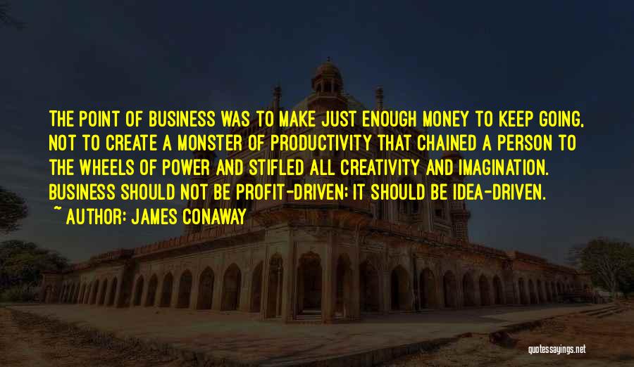 James Conaway Quotes: The Point Of Business Was To Make Just Enough Money To Keep Going, Not To Create A Monster Of Productivity