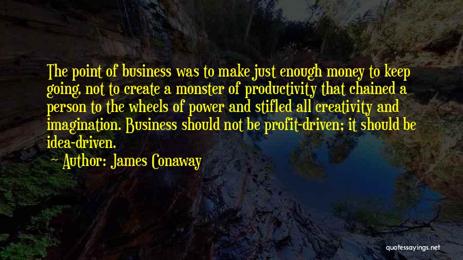 James Conaway Quotes: The Point Of Business Was To Make Just Enough Money To Keep Going, Not To Create A Monster Of Productivity