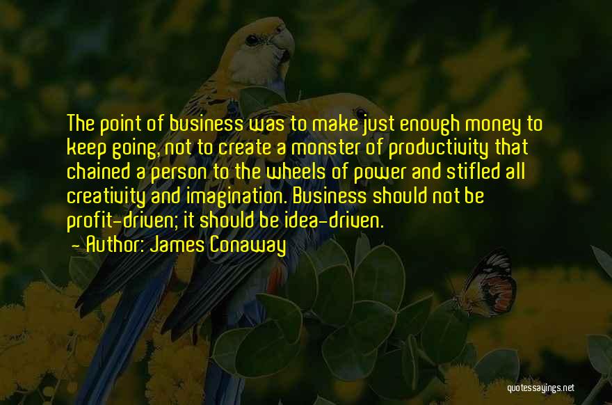 James Conaway Quotes: The Point Of Business Was To Make Just Enough Money To Keep Going, Not To Create A Monster Of Productivity