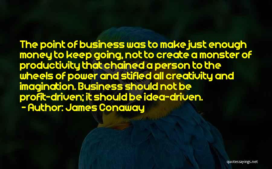 James Conaway Quotes: The Point Of Business Was To Make Just Enough Money To Keep Going, Not To Create A Monster Of Productivity