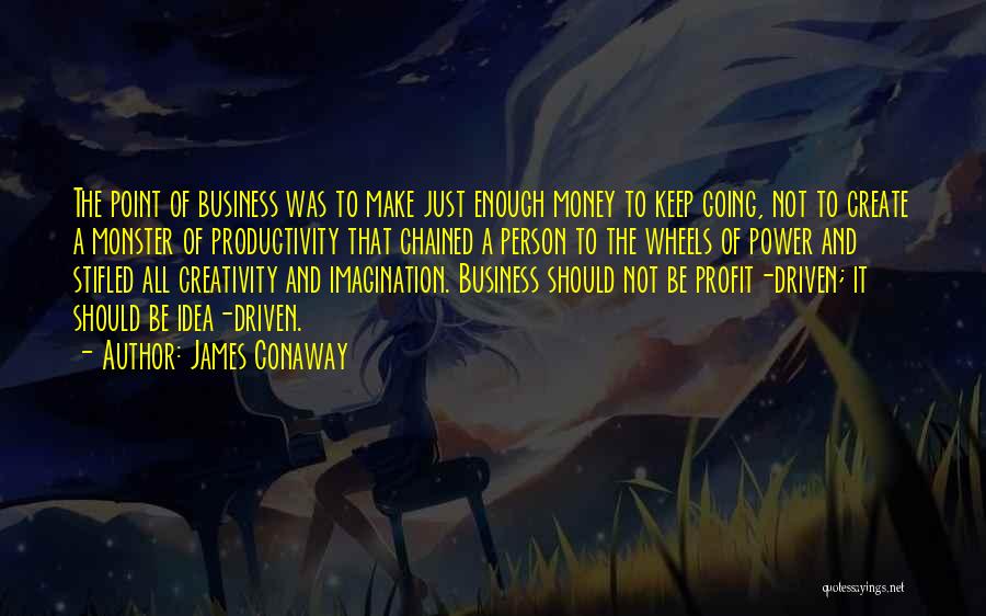 James Conaway Quotes: The Point Of Business Was To Make Just Enough Money To Keep Going, Not To Create A Monster Of Productivity