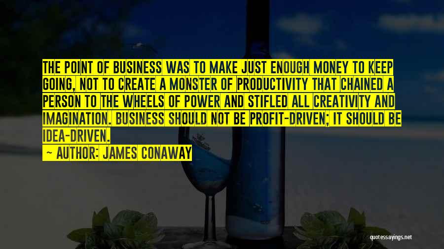 James Conaway Quotes: The Point Of Business Was To Make Just Enough Money To Keep Going, Not To Create A Monster Of Productivity