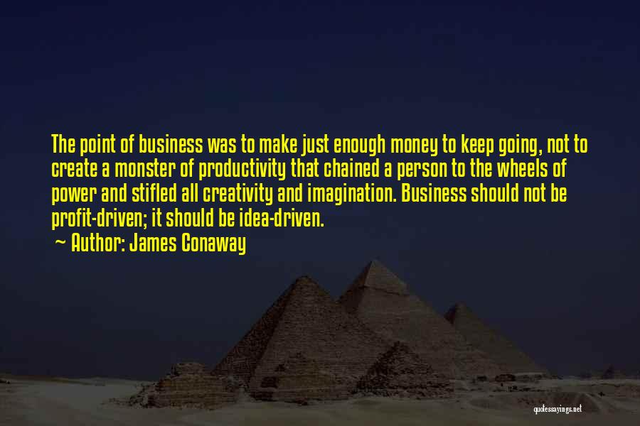 James Conaway Quotes: The Point Of Business Was To Make Just Enough Money To Keep Going, Not To Create A Monster Of Productivity