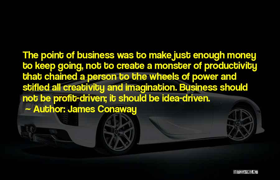 James Conaway Quotes: The Point Of Business Was To Make Just Enough Money To Keep Going, Not To Create A Monster Of Productivity