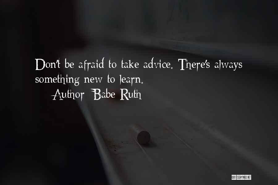 Babe Ruth Quotes: Don't Be Afraid To Take Advice. There's Always Something New To Learn.