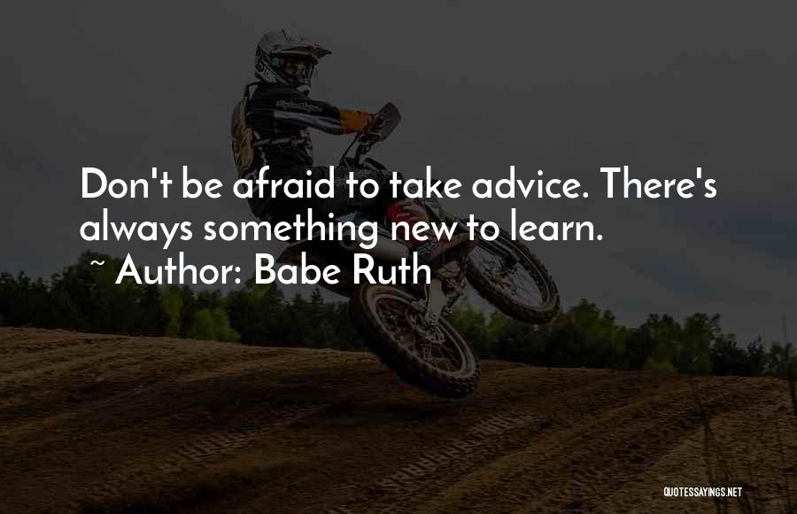 Babe Ruth Quotes: Don't Be Afraid To Take Advice. There's Always Something New To Learn.