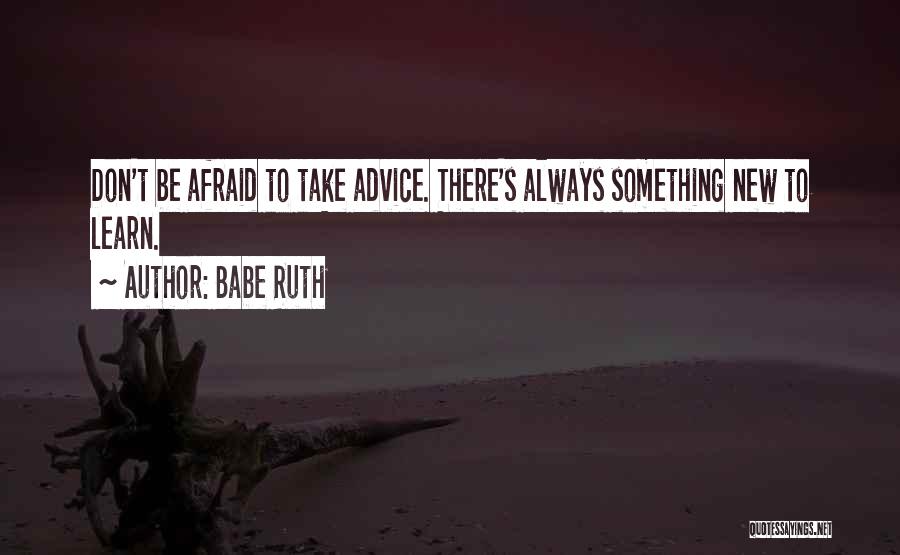 Babe Ruth Quotes: Don't Be Afraid To Take Advice. There's Always Something New To Learn.