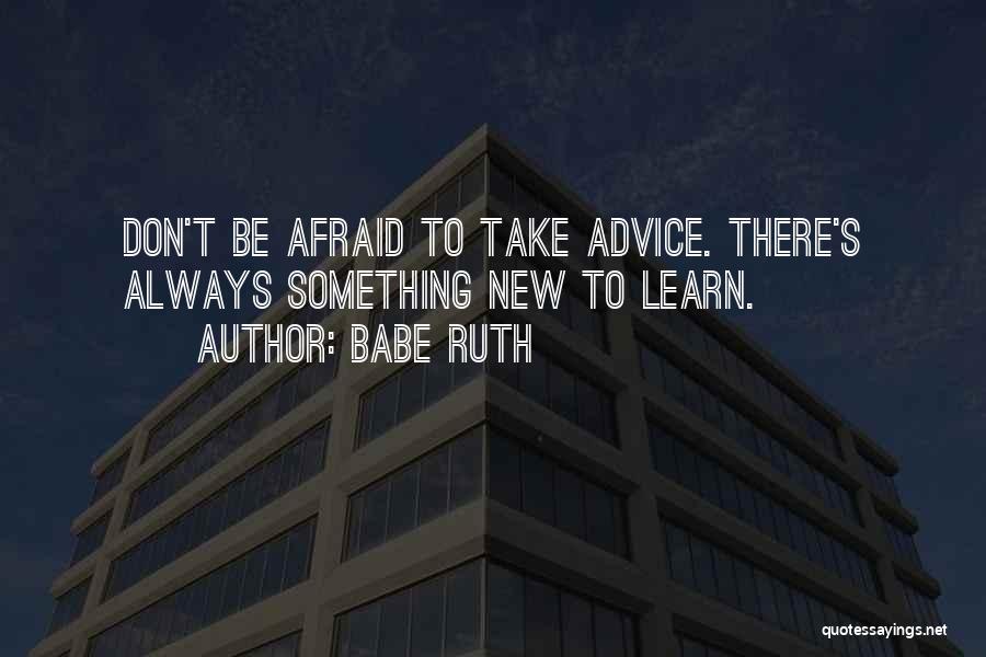 Babe Ruth Quotes: Don't Be Afraid To Take Advice. There's Always Something New To Learn.