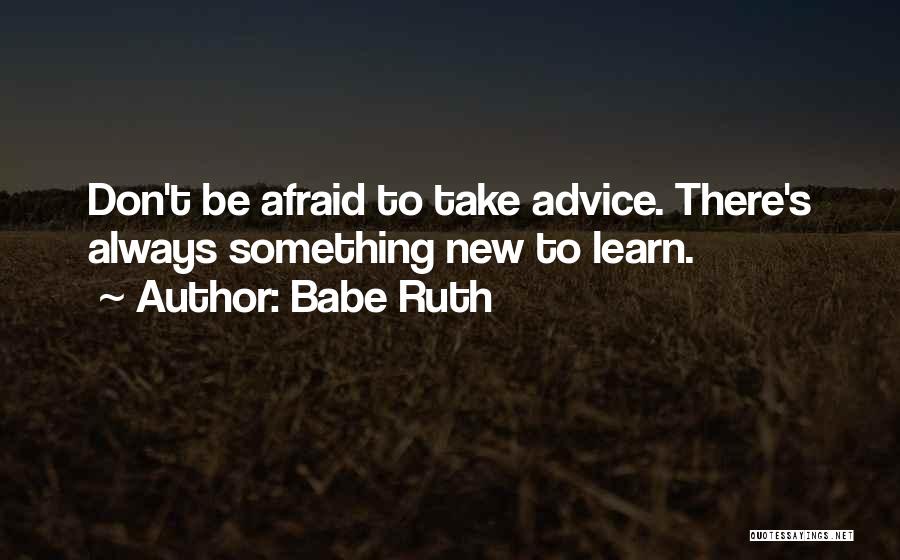 Babe Ruth Quotes: Don't Be Afraid To Take Advice. There's Always Something New To Learn.