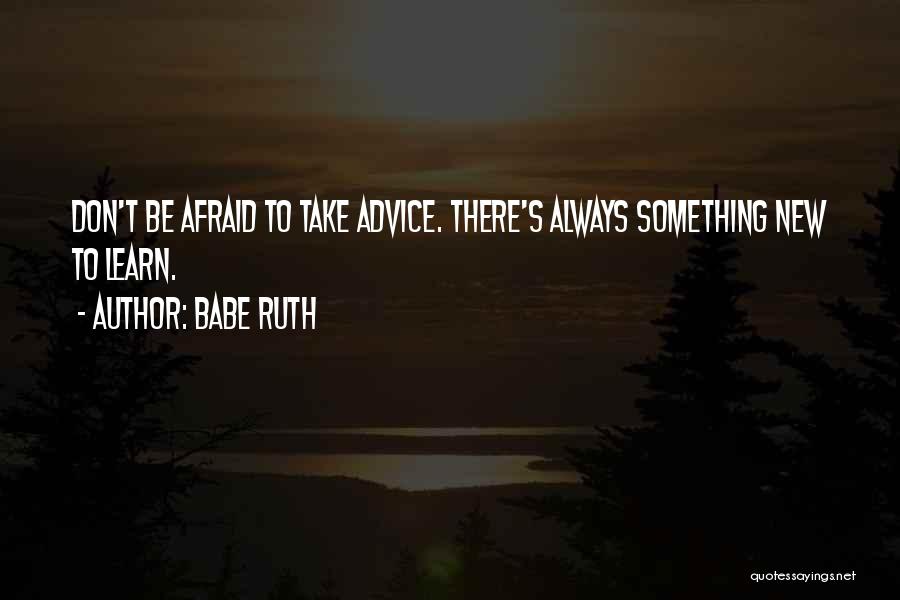 Babe Ruth Quotes: Don't Be Afraid To Take Advice. There's Always Something New To Learn.