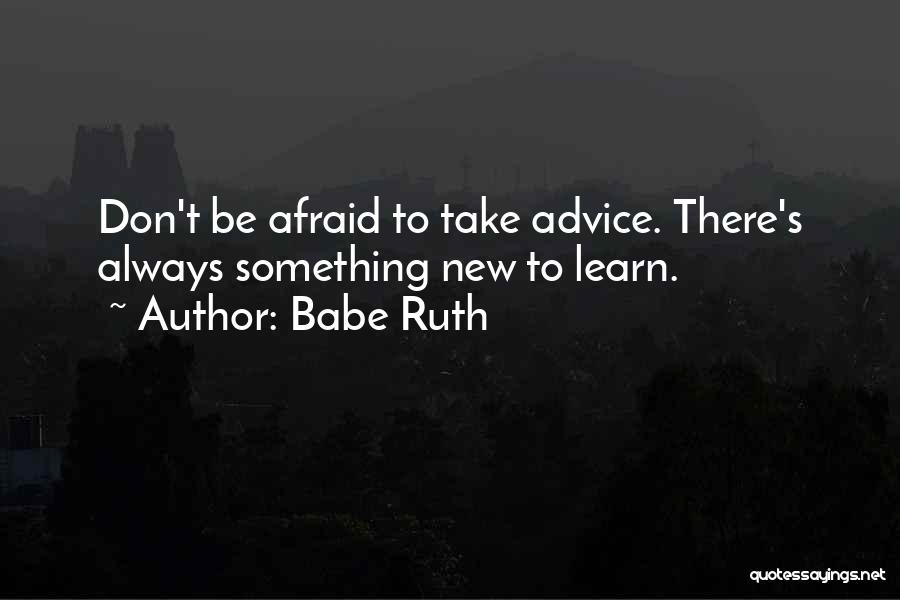 Babe Ruth Quotes: Don't Be Afraid To Take Advice. There's Always Something New To Learn.