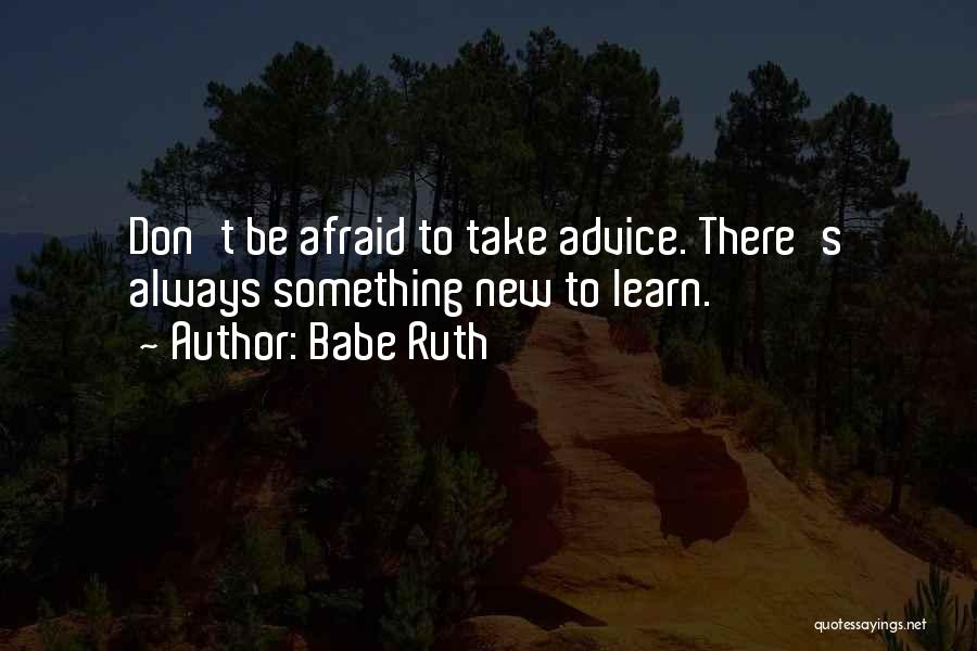 Babe Ruth Quotes: Don't Be Afraid To Take Advice. There's Always Something New To Learn.