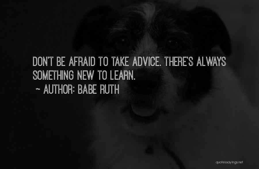 Babe Ruth Quotes: Don't Be Afraid To Take Advice. There's Always Something New To Learn.