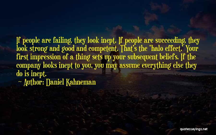 Daniel Kahneman Quotes: If People Are Failing, They Look Inept. If People Are Succeeding, They Look Strong And Good And Competent. That's The