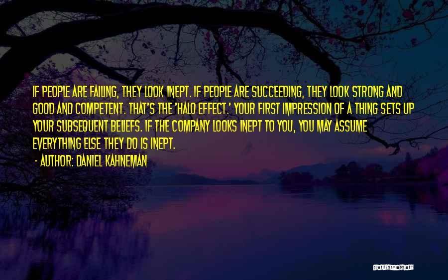 Daniel Kahneman Quotes: If People Are Failing, They Look Inept. If People Are Succeeding, They Look Strong And Good And Competent. That's The