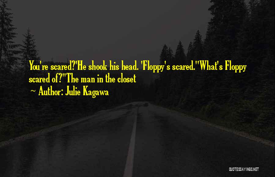 Julie Kagawa Quotes: You're Scared?'he Shook His Head. 'floppy's Scared.''what's Floppy Scared Of?''the Man In The Closet