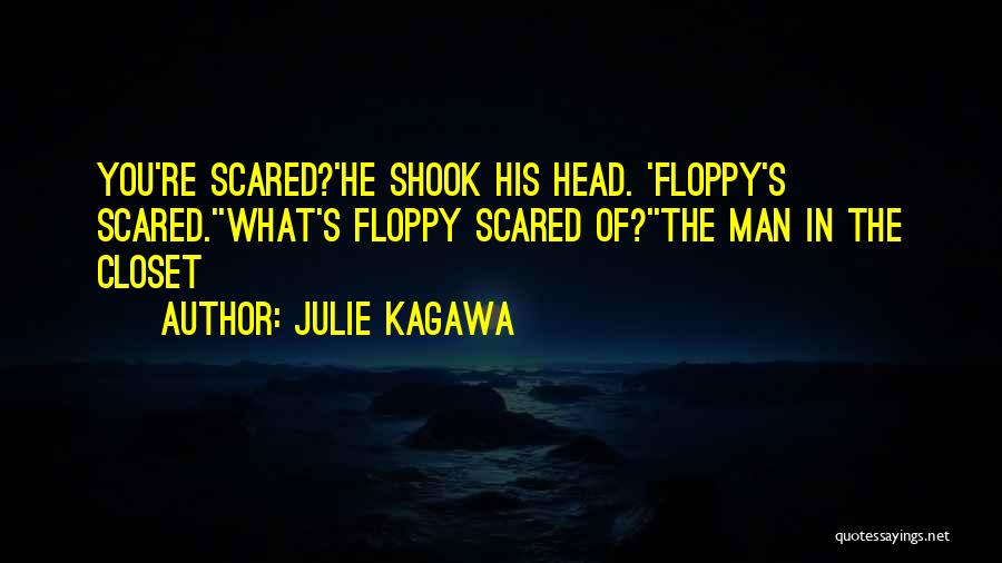 Julie Kagawa Quotes: You're Scared?'he Shook His Head. 'floppy's Scared.''what's Floppy Scared Of?''the Man In The Closet