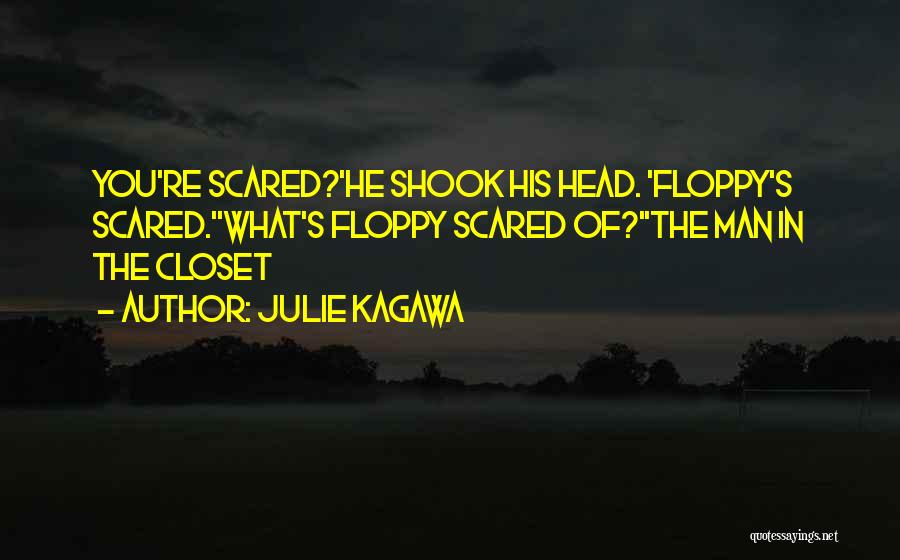 Julie Kagawa Quotes: You're Scared?'he Shook His Head. 'floppy's Scared.''what's Floppy Scared Of?''the Man In The Closet