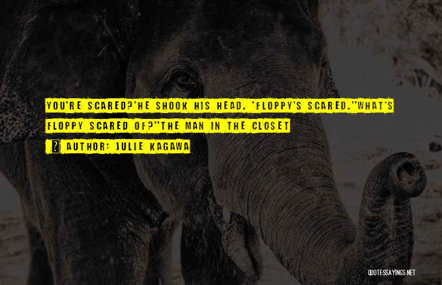 Julie Kagawa Quotes: You're Scared?'he Shook His Head. 'floppy's Scared.''what's Floppy Scared Of?''the Man In The Closet
