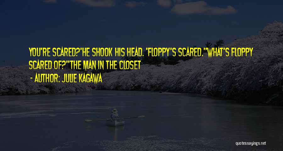 Julie Kagawa Quotes: You're Scared?'he Shook His Head. 'floppy's Scared.''what's Floppy Scared Of?''the Man In The Closet