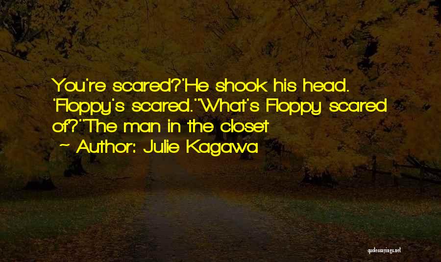 Julie Kagawa Quotes: You're Scared?'he Shook His Head. 'floppy's Scared.''what's Floppy Scared Of?''the Man In The Closet