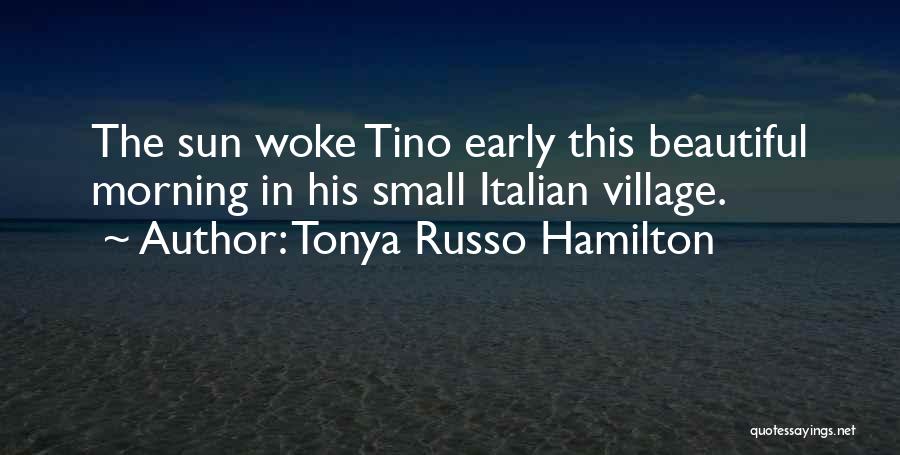 Tonya Russo Hamilton Quotes: The Sun Woke Tino Early This Beautiful Morning In His Small Italian Village.