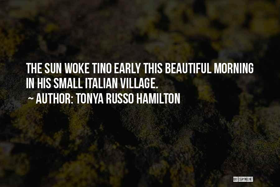 Tonya Russo Hamilton Quotes: The Sun Woke Tino Early This Beautiful Morning In His Small Italian Village.