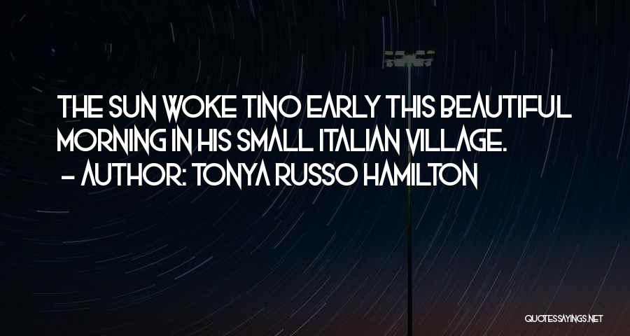 Tonya Russo Hamilton Quotes: The Sun Woke Tino Early This Beautiful Morning In His Small Italian Village.