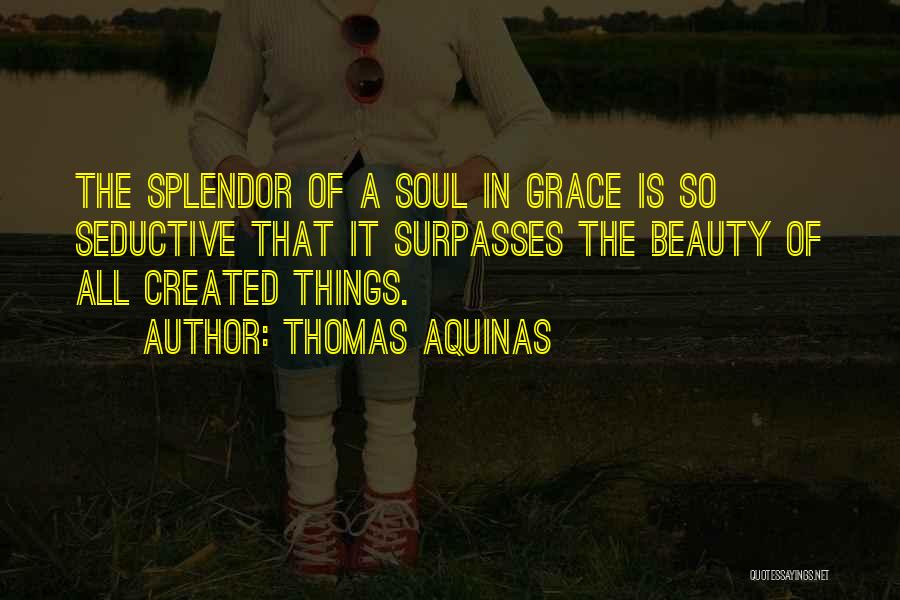 Thomas Aquinas Quotes: The Splendor Of A Soul In Grace Is So Seductive That It Surpasses The Beauty Of All Created Things.