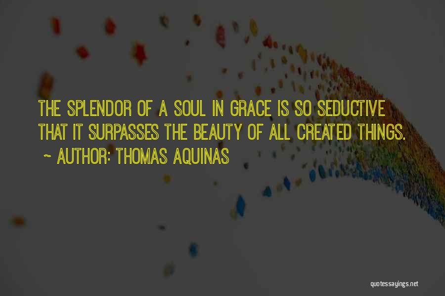 Thomas Aquinas Quotes: The Splendor Of A Soul In Grace Is So Seductive That It Surpasses The Beauty Of All Created Things.